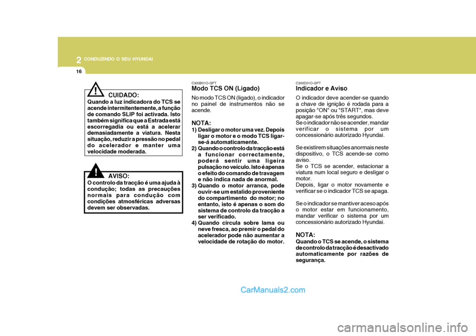 Hyundai Matrix 2006  Manual do proprietário (in Portuguese) 2 CONDUZINDO O SEU HYUNDAI
16
!
! C300D01O-GPT Indicador e Aviso O indicador deve acender-se quando a chave de ignição é rodada para aposição "ON" ou "START", mas deve apagar-se após três segun
