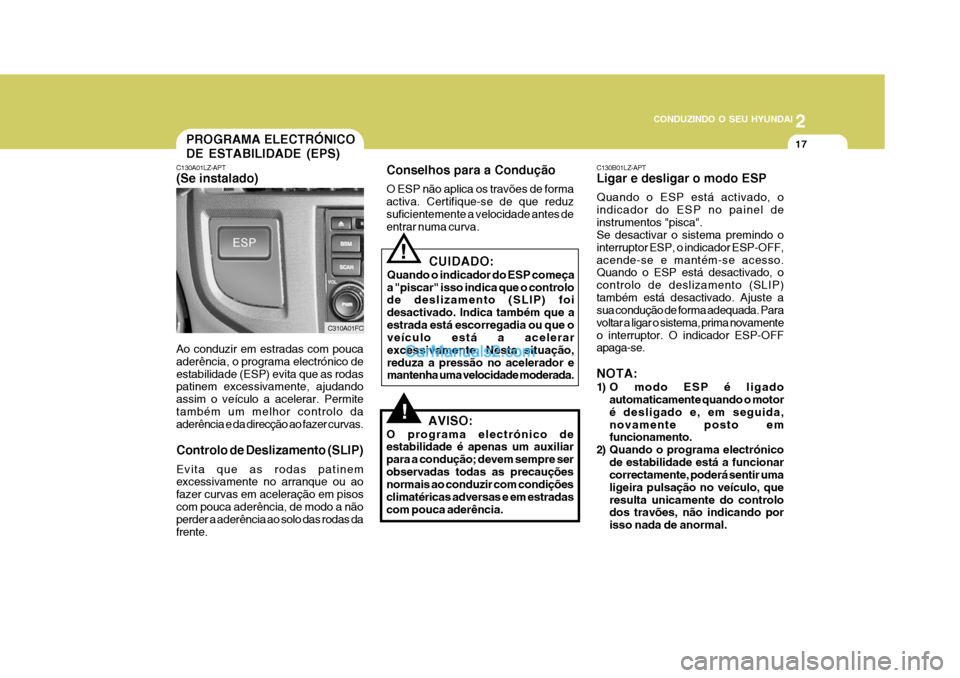 Hyundai Matrix 2006  Manual do proprietário (in Portuguese) 2
 CONDUZINDO O SEU HYUNDAI
17PROGRAMA ELECTRÓNICO DE ESTABILIDADE (EPS)
C130A01LZ-APT (Se instalado)
!
CUIDADO:
Quando o indicador do ESP começa a "piscar" isso indica que o controlo de deslizament