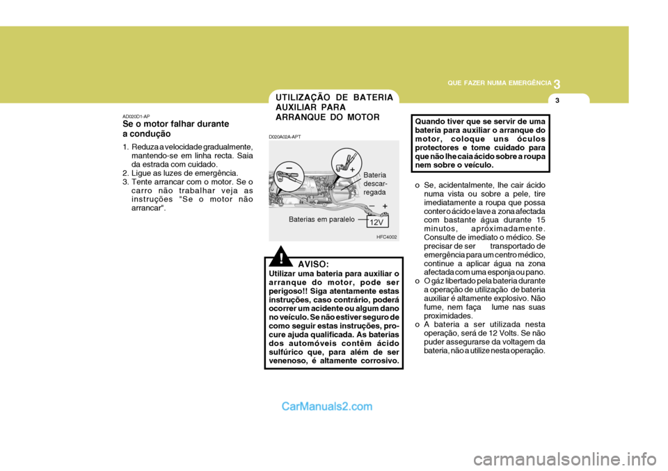 Hyundai Matrix 2006  Manual do proprietário (in Portuguese) 3
QUE FAZER NUMA EMERGÊNCIA
3
!
UTILIZAÇÃO DE BATERIA AUXILIAR PARAARRANQUE DO MOTOR
AD020D1-AP Se o motor falhar durante a condução 
1. Reduza a velocidade gradualmente,
mantendo-se em linha rec
