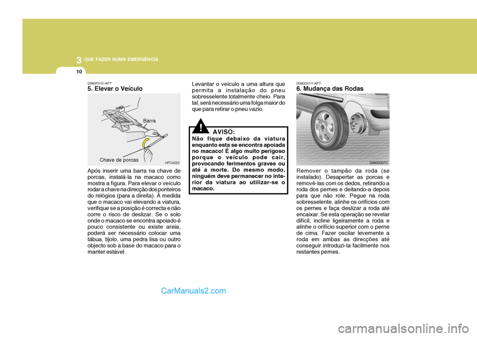 Hyundai Matrix 2006  Manual do proprietário (in Portuguese) 3 QUE FAZER NUMA EMERGÊNCIA
10
!
D060G01Y-APT 6. Mudança das Rodas
Remover o tampão da roda (se instalado). Desapertar as porcas eremovê-las com os dedos, retirando a roda dos pernes e deitando-a 