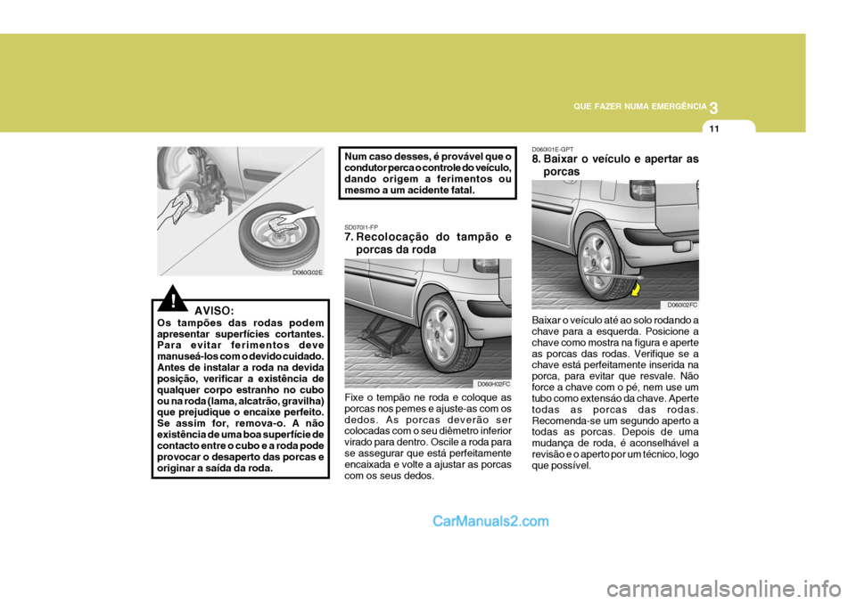 Hyundai Matrix 2006  Manual do proprietário (in Portuguese) 3
QUE FAZER NUMA EMERGÊNCIA
11
!
D060G02E SD070I1-FP 
7. Recolocação do tampão e
porcas da roda
Fixe o tempão ne roda e coloque as porcas nos pemes e ajuste-as com osdedos. As porcas deverão ser