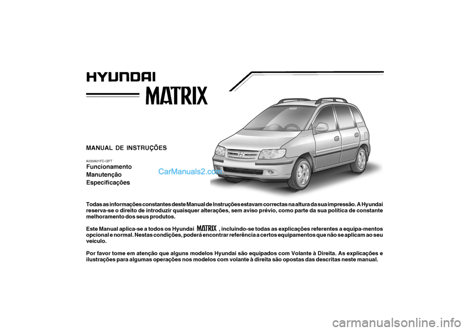 Hyundai Matrix 2006  Manual do proprietário (in Portuguese) MANUAL DE INSTRUÇÕES A030A01FC-GPTFuncionamento Manutenção Especificações
Todas as informações constantes deste Manual de Instruções estavam correctas na altura da sua impressão. A Hyundai 