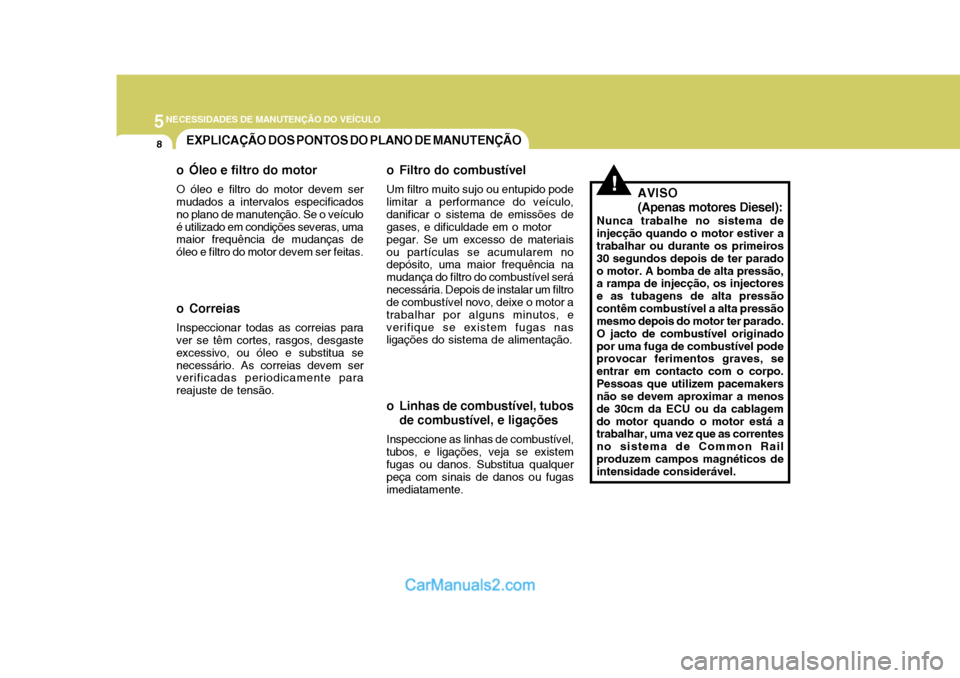 Hyundai Matrix 2006  Manual do proprietário (in Portuguese) 5NECESSIDADES DE MANUTENÇÃO DO VEÍCULO
8EXPLICAÇÃO DOS PONTOS DO PLANO DE MANUTENÇÃO
!
o Óleo e filtro do motor O óleo e filtro do motor devem ser mudados a intervalos especificados no plano 