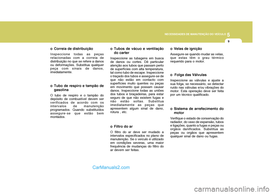 Hyundai Matrix 2006  Manual do proprietário (in Portuguese) 5
NECESSIDADES DE MANUTENÇÃO DO VEÍCULO
9
o Filtro do ar O filtro do ar deve ser mudado a
intervalos especificados no plano de manutenção. Se o veículo é utilizado em condições severas, uma m