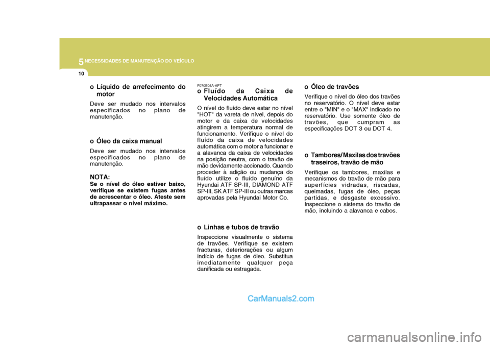 Hyundai Matrix 2006  Manual do proprietário (in Portuguese) 5NECESSIDADES DE MANUTENÇÃO DO VEÍCULO
10
o Linhas e tubos de travãoInspeccione visualmente o sistema de travões. Verifique se existem fracturas, deteriorações ou algum indício de fugas de ól