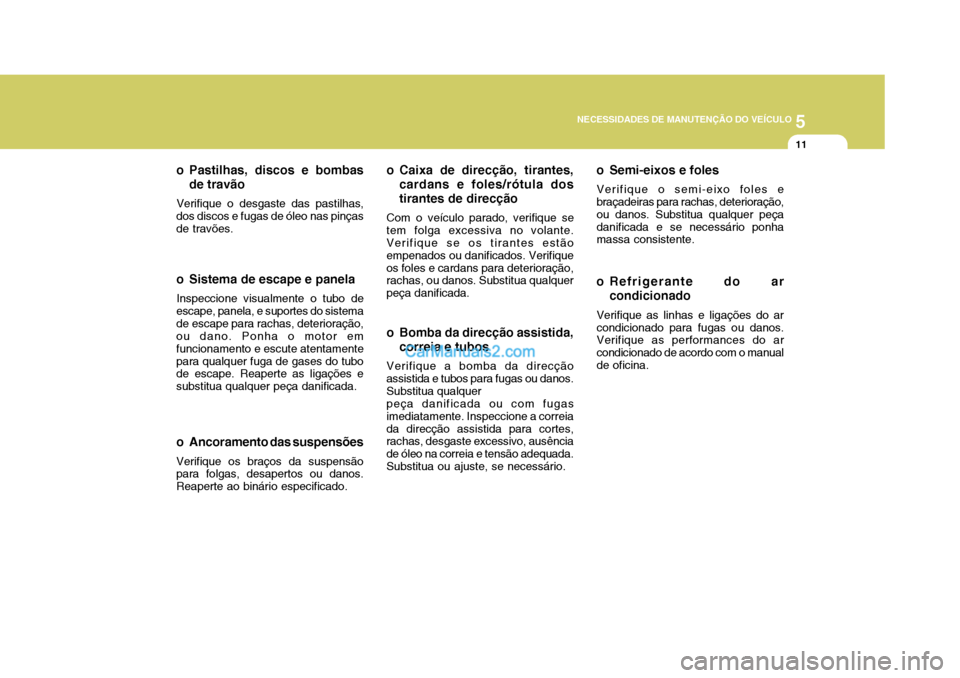 Hyundai Matrix 2006  Manual do proprietário (in Portuguese) 5
NECESSIDADES DE MANUTENÇÃO DO VEÍCULO
11
o Ancoramento das suspensões Verifique os braços da suspensão para folgas, desapertos ou danos. Reaperte ao binário especificado.
o Pastilhas, discos 