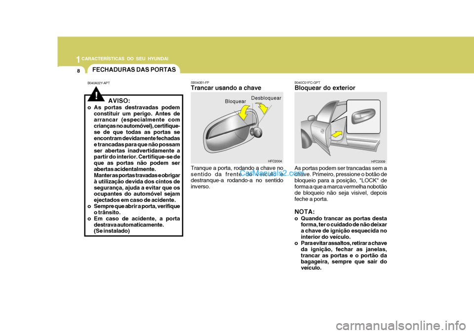 Hyundai Matrix 2006  Manual do proprietário (in Portuguese) 1CARACTERÍSTICAS DO SEU HYUNDAI
8
Desbloquear
Bloquear
HFC2004
SB040B1-FP Trancar usando a chave Tranque a porta, rodando a chave no sentido da frente do veículo e destranque-a rodando-a no sentido 