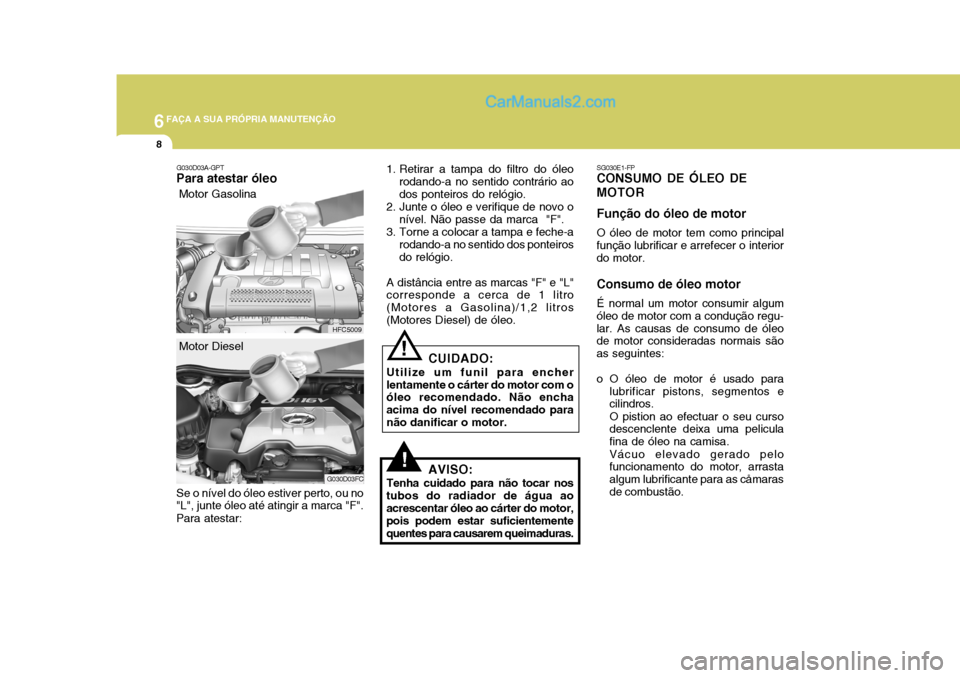 Hyundai Matrix 2006  Manual do proprietário (in Portuguese) 6FAÇA A SUA PRÓPRIA MANUTENÇÃO
8
!
SG030E1-FP
CONSUMO DE ÓLEO DE MOTOR Função do óleo de motor
O óleo de motor tem como principal
função lubrificar e arrefecer o interior do motor. Consumo 
