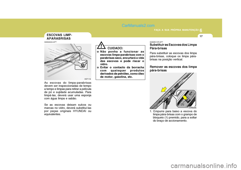 Hyundai Matrix 2006  Manual do proprietário (in Portuguese) 6
FAÇA A SUA PRÓPRIA MANUTENÇÃO
17
6
FAÇA A SUA PRÓPRIA MANUTENÇÃO
17
!
ESCOVAS LIMP- APARABRISAS
G080A02A-APT As escovas do limpa-parabrisas
devem ser inspeccionadas de tempo a tempo e limpas