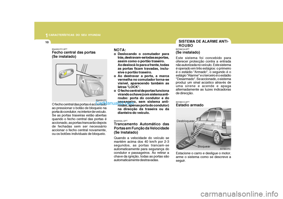 Hyundai Matrix 2006  Manual do proprietário (in Portuguese) 1CARACTERÍSTICAS DO SEU HYUNDAI
10
B070B01O-APT Estadio armado Estacione o carro e desligue o motor. arme o sistema como se descreve a seguir. B070B01FC
Desbloquear
Bloquear
B040G01FC-GPT Fecho centr