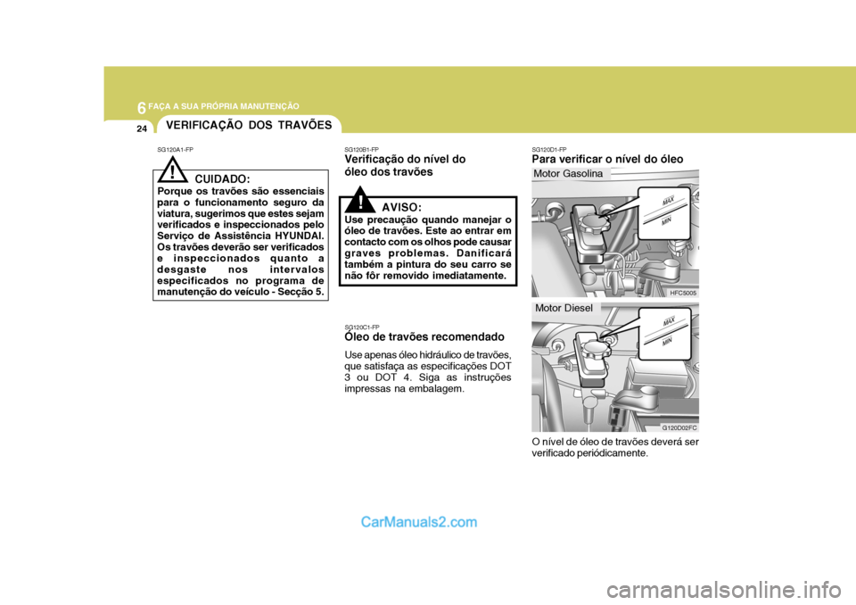 Hyundai Matrix 2006  Manual do proprietário (in Portuguese) 6FAÇA A SUA PRÓPRIA MANUTENÇÃO
24VERIFICAÇÃO DOS TRAVÕES
SG120A1-FP
! CUIDADO:
Porque os travões são essenciais
para o funcionamento seguro da viatura, sugerimos que estes sejam verificados e