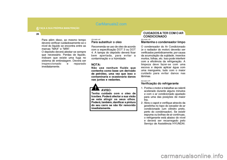 Hyundai Matrix 2006  Manual do proprietário (in Portuguese) 6FAÇA A SUA PRÓPRIA MANUTENÇÃO
26
Para além disso, ao mesmo tempo deverá verificar cuidadosamente se onível do liquido se encontra entre as marcas "MAX" e "MIN". O depósito deverá atestar-se 