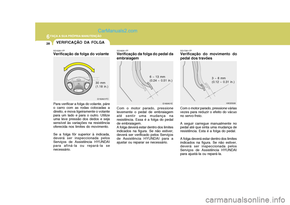 Hyundai Matrix 2006  Manual do proprietário (in Portuguese) 6FAÇA A SUA PRÓPRIA MANUTENÇÃO
28VERIFICAÇÃO DA FOLGA
SG160A1-FP
Verificação da folga do pedal da embraiagem
G160A01E
6 ~ 13 mm (0.24 ~ 0.51 in.)
Com o motor parado, pressione
levemente o peda
