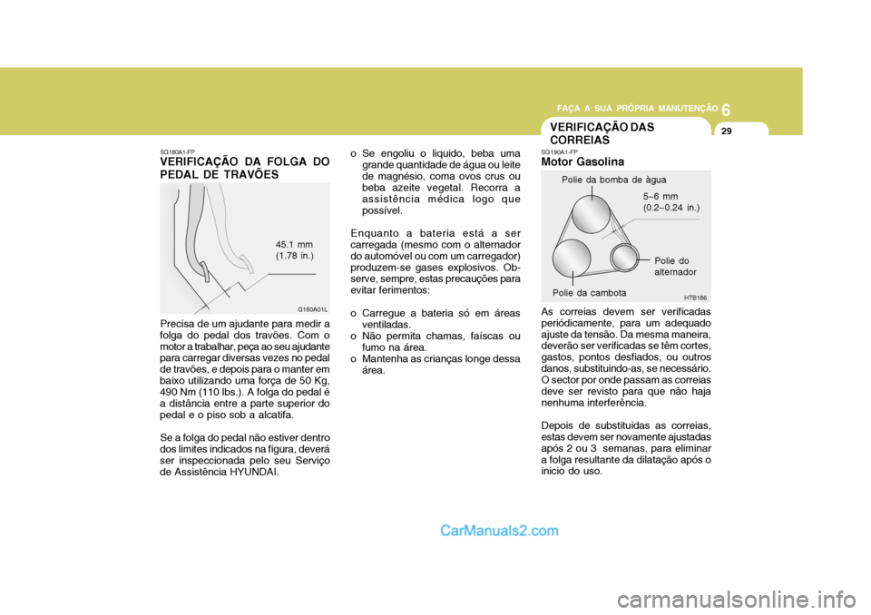 Hyundai Matrix 2006  Manual do proprietário (in Portuguese) 6
FAÇA A SUA PRÓPRIA MANUTENÇÃO
29
6
FAÇA A SUA PRÓPRIA MANUTENÇÃO
29
5~6 mm (0.2~0.24 in.)
HTB186
SG190A1-FP Motor Gasolina As correias devem ser verificadas periódicamente, para um adequado