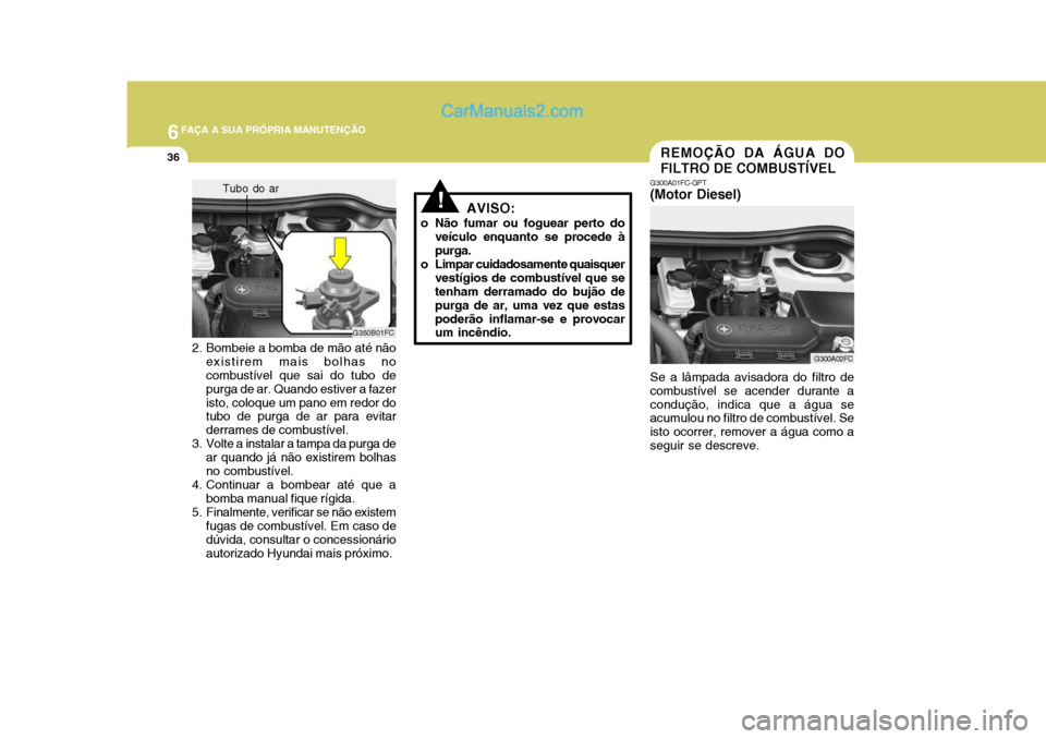Hyundai Matrix 2006  Manual do proprietário (in Portuguese) 6FAÇA A SUA PRÓPRIA MANUTENÇÃO
36
Se a lâmpada avisadora do filtro de combustível se acender durante acondução, indica que a água se acumulou no filtro de combustível. Se isto ocorrer, remov