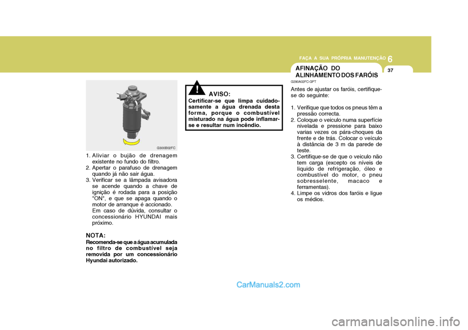 Hyundai Matrix 2006  Manual do proprietário (in Portuguese) 6
FAÇA A SUA PRÓPRIA MANUTENÇÃO
37
6
FAÇA A SUA PRÓPRIA MANUTENÇÃO
37
1. Aliviar o bujão de drenagem
existente no fundo do filtro.
2. Apertar o parafuso de drenagem quando já não sair água