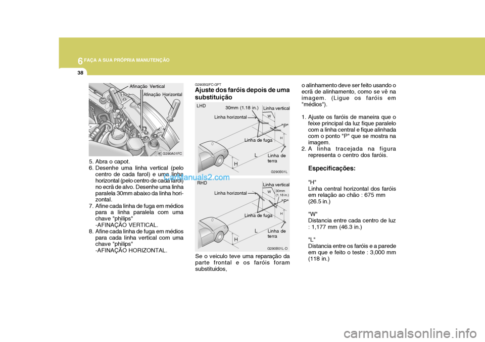 Hyundai Matrix 2006  Manual do proprietário (in Portuguese) 6FAÇA A SUA PRÓPRIA MANUTENÇÃO
38
o alinhamento deve ser feito usando o
ecrã de alinhamento, como se vê na imagem. (Ligue os faróis em "médios"). 
1. Ajuste os faróis de maneira que o
feixe p