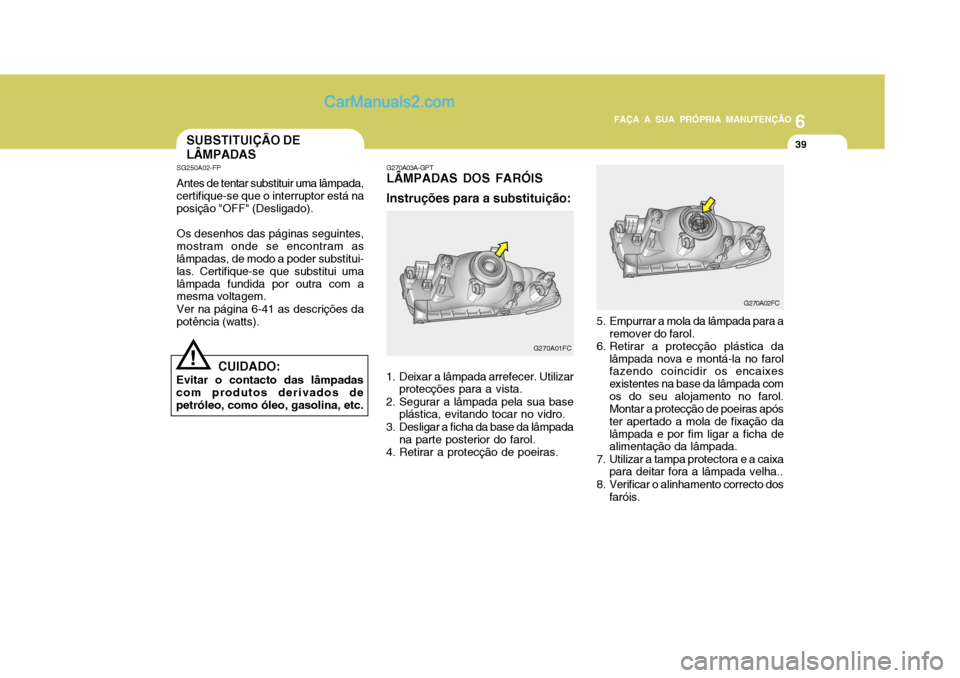 Hyundai Matrix 2006  Manual do proprietário (in Portuguese) 6
FAÇA A SUA PRÓPRIA MANUTENÇÃO
39
6
FAÇA A SUA PRÓPRIA MANUTENÇÃO
39SUBSTITUIÇÃO DE LÂMPADAS
SG250A02-FP Antes de tentar substituir uma lâmpada, certifique-se que o interruptor está na p