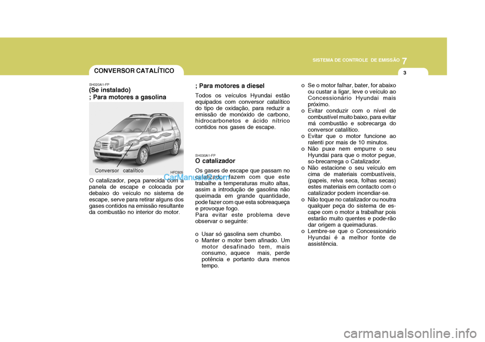 Hyundai Matrix 2006  Manual do proprietário (in Portuguese) 7
SISTEMA DE CONTROLE  DE EMISSÃO
3CONVERSOR CATALÍTICO
SH020A1-FP
(Se instalado) ; Para motores a gasolina
HFC505
O catalizador, peça parecida com a
panela de escape e colocada por debaixo do veí