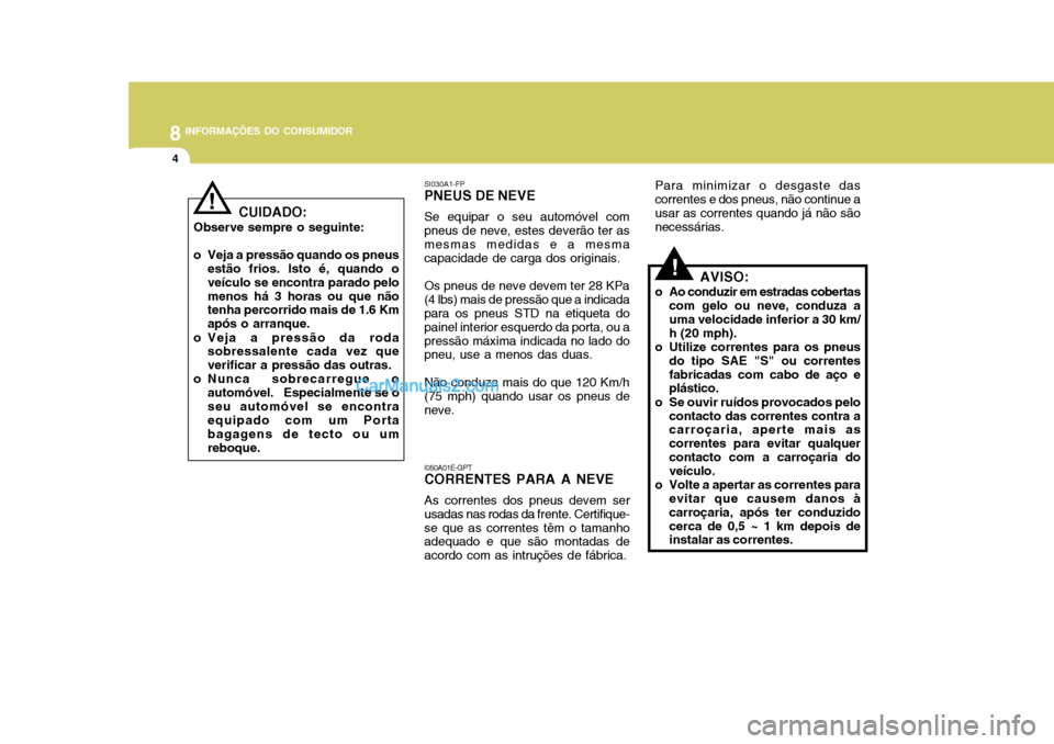 Hyundai Matrix 2006  Manual do proprietário (in Portuguese) 8INFORMAÇÕES DO CONSUMIDOR
4
I050A01E-GPT CORRENTES PARA A NEVE As correntes dos pneus devem ser usadas nas rodas da frente. Certifique-se que as correntes têm o tamanho adequado e que são montada