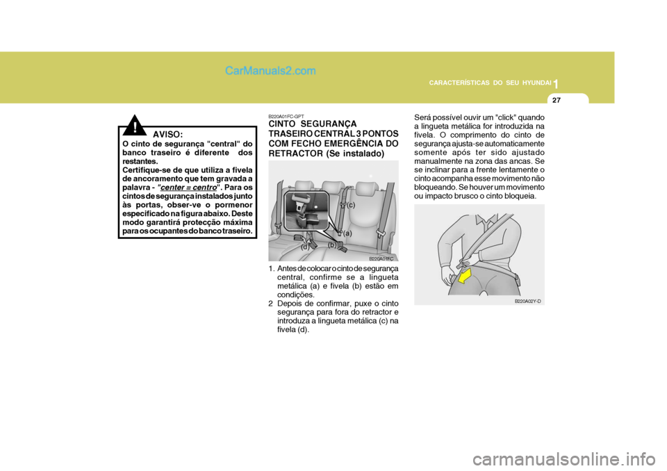 Hyundai Matrix 2006  Manual do proprietário (in Portuguese) CARACTERÍSTICAS DO SEU HYUNDAI1
27
1
27
1
27
CARACTERÍSTICAS DO SEU HYUNDAI
B220A01FC
B220A02Y-D
!   AVISO:
O cinto de segurança "central" do banco traseiro é diferente  dos restantes.Certifique-s