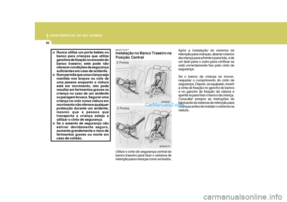 Hyundai Matrix 2006  Manual do proprietário (in Portuguese) 1CARACTERÍSTICAS DO SEU HYUNDAI
30
Após a instalação do sistema de retenção para crianças, abanar o bancoda criança para a frente e para trás, e de um lado para o outro para verificar se est�