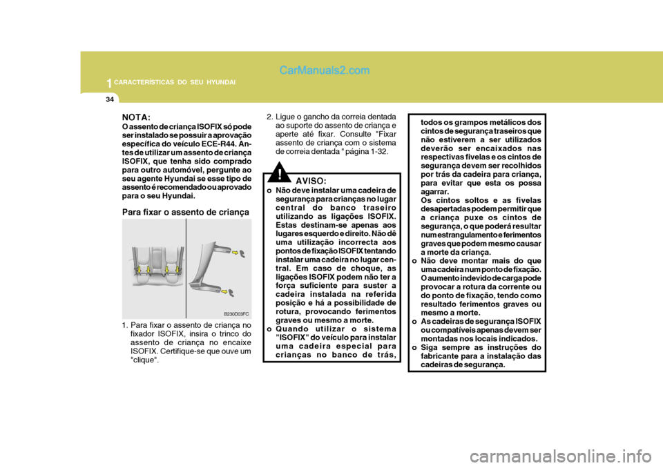 Hyundai Matrix 2006  Manual do proprietário (in Portuguese) 1CARACTERÍSTICAS DO SEU HYUNDAI
34
B230D03FC
!
NOTA: O assento de criança ISOFIX só pode ser instalado se possuir a aprovação específica do veículo ECE-R44. An-tes de utilizar um assento de cri