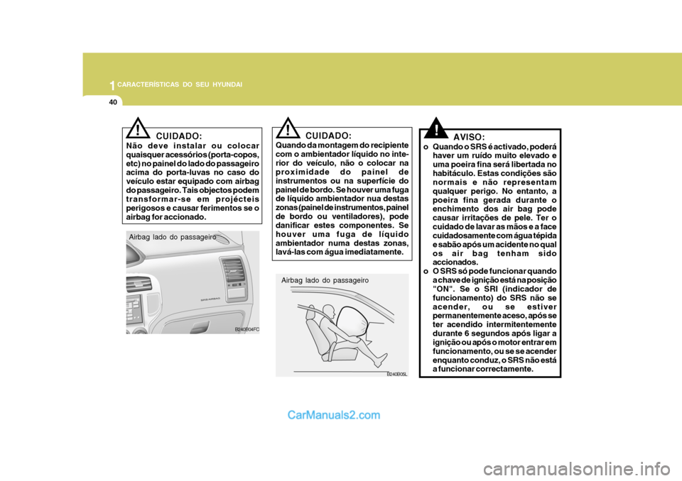 Hyundai Matrix 2006  Manual do proprietário (in Portuguese) 1CARACTERÍSTICAS DO SEU HYUNDAI
40
!
Airbag lado do passageiro B240B05L
CUIDADO:
Quando da montagem do recipiente com o ambientador líquido no inte-rior do veículo, não o colocar na proximidade do