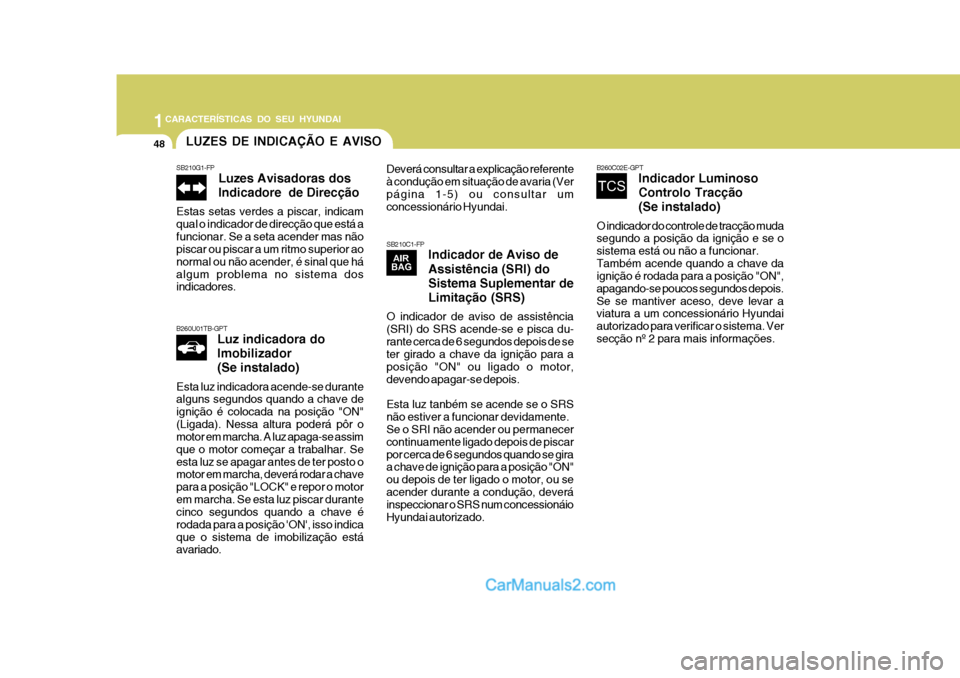 Hyundai Matrix 2006  Manual do proprietário (in Portuguese) 1CARACTERÍSTICAS DO SEU HYUNDAI
48LUZES DE INDICAÇÃO E AVISO
SB210G1-FP Luzes Avisadoras dos Indicadore  de Direcção
Estas setas verdes a piscar, indicam qual o indicador de direcção que está 