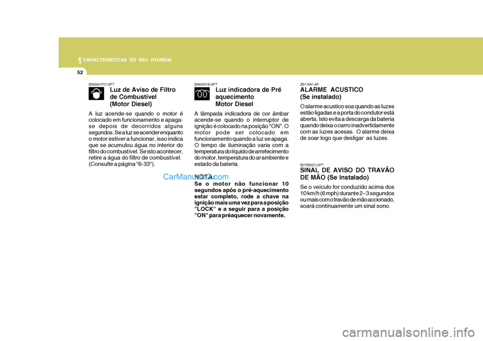 Hyundai Matrix 2006  Manual do proprietário (in Portuguese) 1CARACTERÍSTICAS DO SEU HYUNDAI
52
B260S01B-GPTLuz indicadora de Pré aquecimento
Motor Diesel
A lâmpada indicadora de cor âmbar acende-se quando o interruptor de ignição é colocado na posição