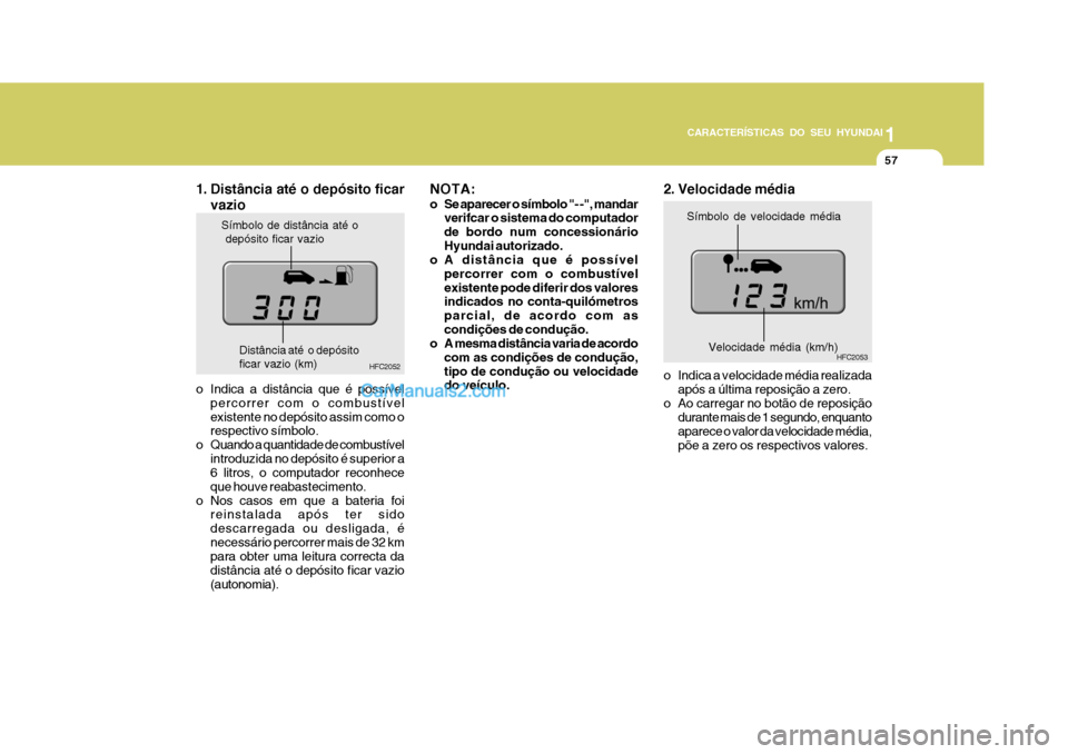 Hyundai Matrix 2006  Manual do proprietário (in Portuguese) CARACTERÍSTICAS DO SEU HYUNDAI1
57
1
57
1
57
CARACTERÍSTICAS DO SEU HYUNDAI
Símbolo de distância até o  depósito ficar vazio
HFC2052
Distância até  o depósitoficar vazio (km)
1. Distância at