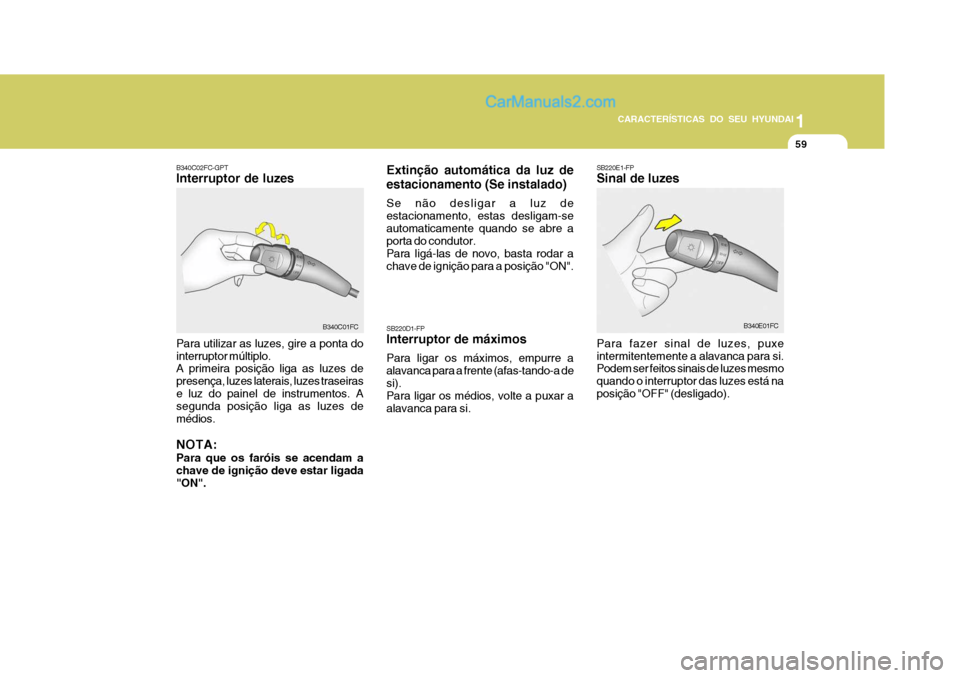 Hyundai Matrix 2006  Manual do proprietário (in Portuguese) CARACTERÍSTICAS DO SEU HYUNDAI1
59
1
59
1
59
CARACTERÍSTICAS DO SEU HYUNDAI
SB220D1-FP Interruptor de máximos Para ligar os máximos, empurre a alavanca para a frente (afas-tando-a desi). Para liga