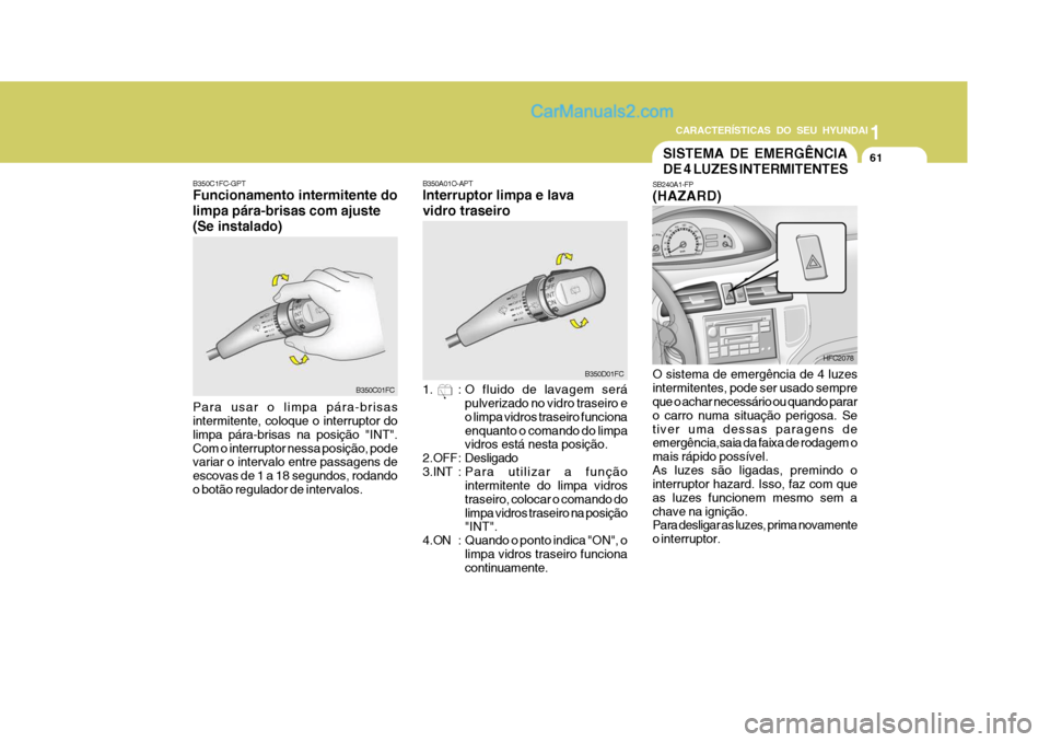 Hyundai Matrix 2006  Manual do proprietário (in Portuguese) CARACTERÍSTICAS DO SEU HYUNDAI1
61
1
61
1
61
CARACTERÍSTICAS DO SEU HYUNDAI
B350A01O-APT Interruptor limpa e lava vidro traseiro 
1. : O fluido de lavagem será
pulverizado no vidro traseiro e o lim