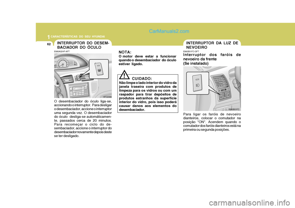 Hyundai Matrix 2006  Manual do proprietário (in Portuguese) 1CARACTERÍSTICAS DO SEU HYUNDAI
62INTERRUPTOR DA LUZ DE NEVOEIRO
! B360B01FC-GPT Interruptor dos faróis de nevoeiro da frente(Se instalado) Para ligar os faróis de nevoeiro dianteiros, colocar o co
