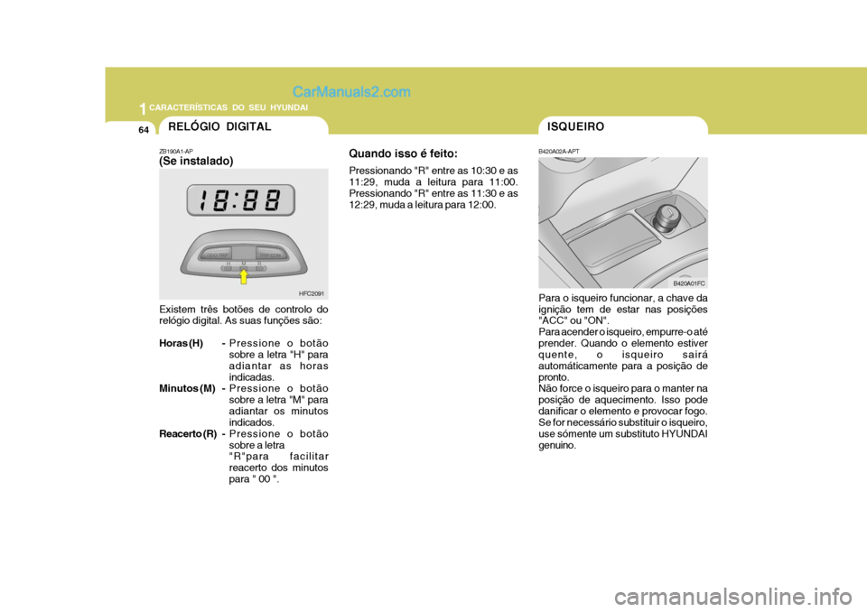 Hyundai Matrix 2006  Manual do proprietário (in Portuguese) 1CARACTERÍSTICAS DO SEU HYUNDAI
64ISQUEIRO
B420A02A-APT Para o isqueiro funcionar, a chave da ignição tem de estar nas posições "ACC" ou "ON". Para acender o isqueiro, empurre-o atéprender. Quan