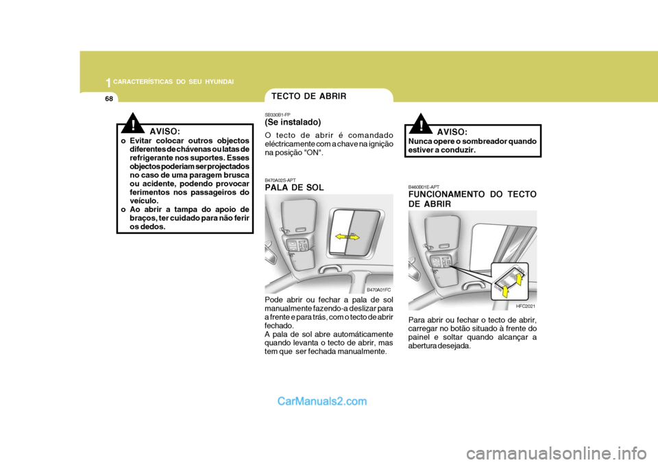 Hyundai Matrix 2006  Manual do proprietário (in Portuguese) 1CARACTERÍSTICAS DO SEU HYUNDAI
68
HFC2021
!
TECTO DE ABRIR
B470A02S-APT PALA DE SOL
Pode abrir ou fechar a pala de sol manualmente fazendo-a deslizar para a frente e para trás, com o tecto de abrir