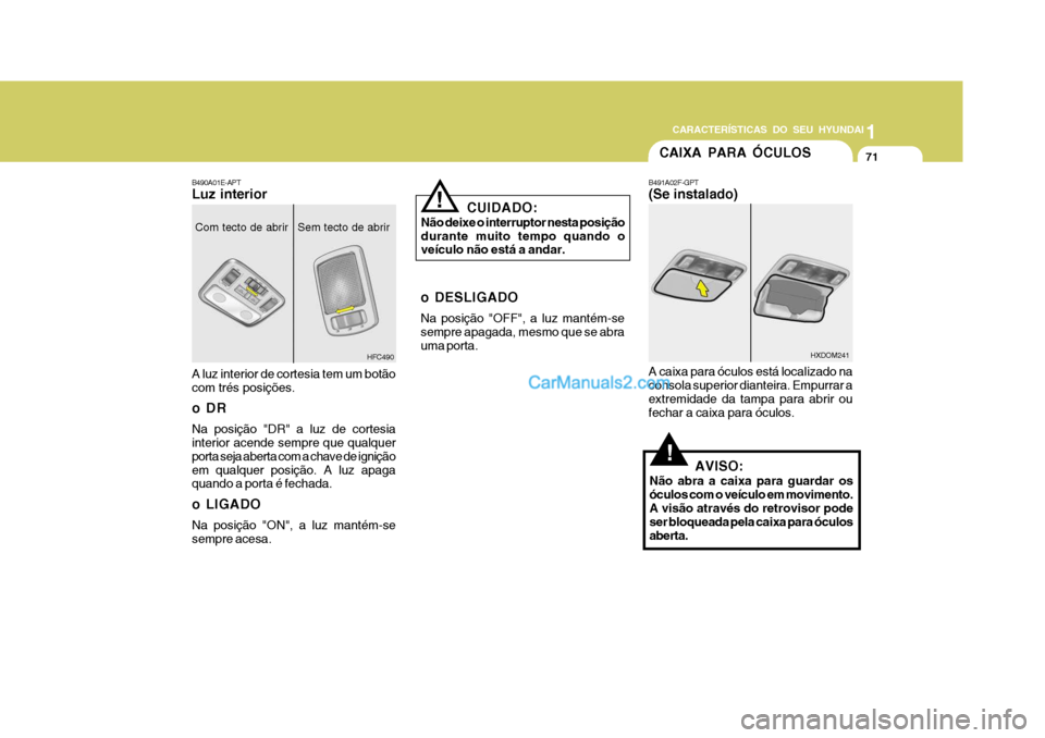Hyundai Matrix 2006  Manual do proprietário (in Portuguese) CARACTERÍSTICAS DO SEU HYUNDAI1
71
1
71
1
71
CARACTERÍSTICAS DO SEU HYUNDAI
CAIXA PARA ÓCULOS
B491A02F-GPT (Se instalado) A caixa para óculos está localizado na consola superior dianteira. Empurr