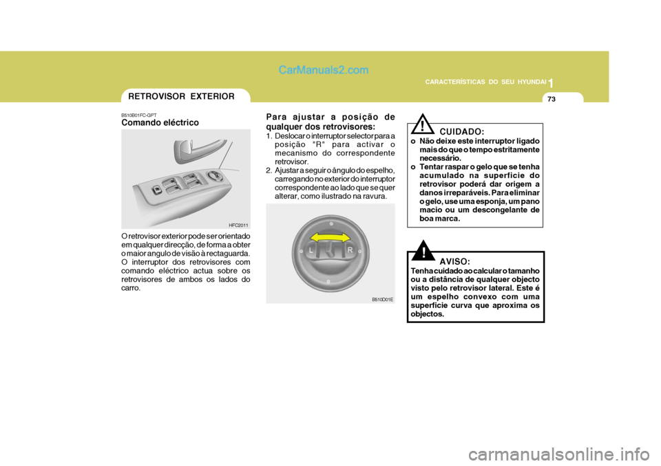 Hyundai Matrix 2006  Manual do proprietário (in Portuguese) CARACTERÍSTICAS DO SEU HYUNDAI1
73
1
73
1
73
CARACTERÍSTICAS DO SEU HYUNDAI
B510D01E
Para ajustar a posição de qualquer dos retrovisores: 
1. Deslocar o interruptor selector para a
posição "R" p