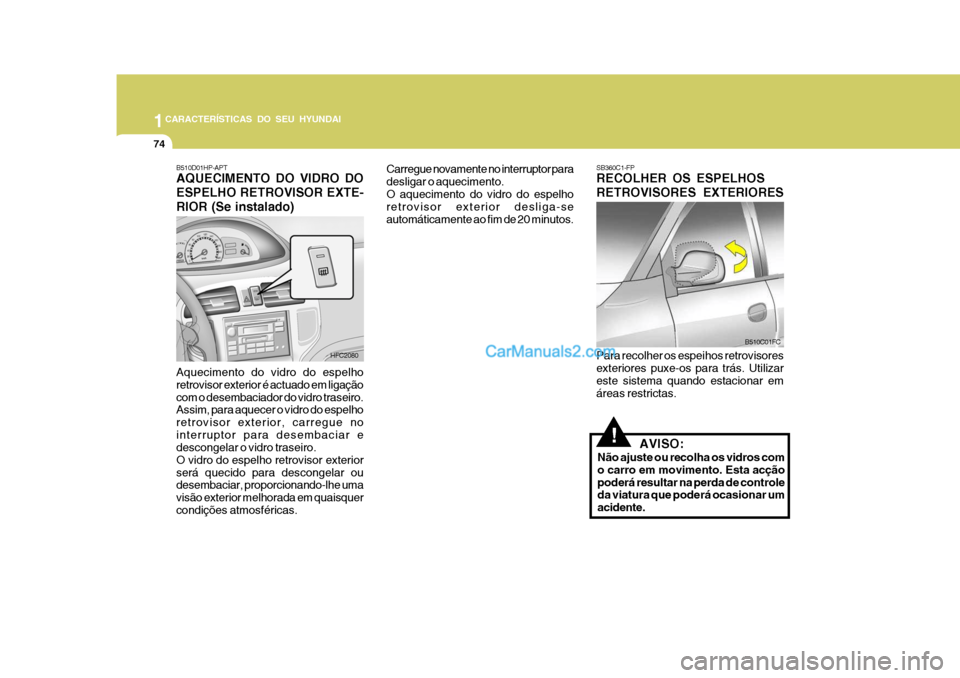 Hyundai Matrix 2006  Manual do proprietário (in Portuguese) 1CARACTERÍSTICAS DO SEU HYUNDAI
74
SB360C1-FP RECOLHER OS ESPELHOS RETROVISORES EXTERIORES Para recolher os espeihos retrovisores exteriores puxe-os para trás. Utilizar este sistema quando estaciona