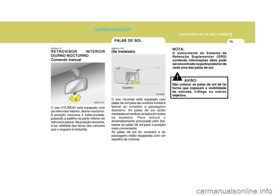 Hyundai Matrix 2006  Manual do proprietário (in Portuguese) CARACTERÍSTICAS DO SEU HYUNDAI1
75
1
75
1
75
CARACTERÍSTICAS DO SEU HYUNDAI
!AVISO:
Não colocar as palas de sol de tal forma que impeçam a visibilidade da estrada, tráfego ou outrosobjectos.
Espe