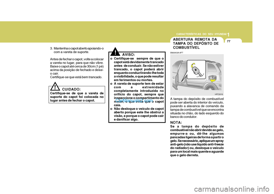 Hyundai Matrix 2006  Manual do proprietário (in Portuguese) CARACTERÍSTICAS DO SEU HYUNDAI1
77
1
77
1
77
CARACTERÍSTICAS DO SEU HYUNDAI
ABERTURA REMOTA DA TAMPA DO DEPÓSITO DECOMBUSTÍVEL
B560A03A-APT A tampa do depósito de combustível pode ser aberta do 