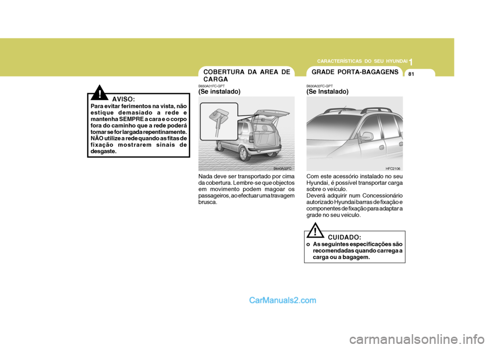 Hyundai Matrix 2006  Manual do proprietário (in Portuguese) CARACTERÍSTICAS DO SEU HYUNDAI1
81
1
81
1
81
CARACTERÍSTICAS DO SEU HYUNDAI
COBERTURA DA AREA DE CARGA
B650A01FC-GPT (Se instalado) Nada deve ser transportado por cima da cobertura. Lembre-se que ob