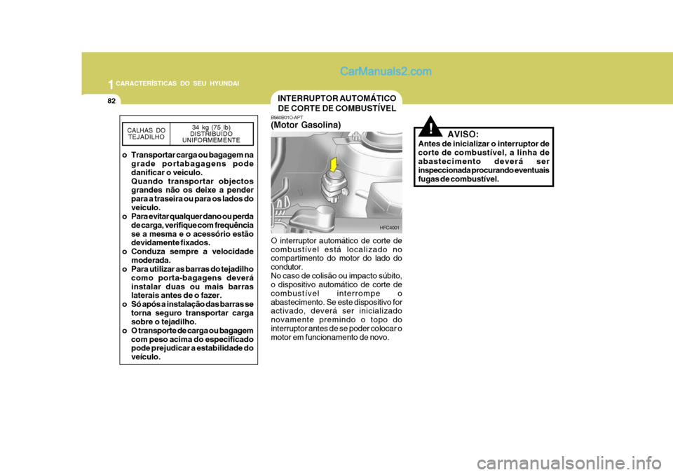 Hyundai Matrix 2006  Manual do proprietário (in Portuguese) 1CARACTERÍSTICAS DO SEU HYUNDAI
82INTERRUPTOR AUTOMÁTICO DE CORTE DE COMBUSTÍVEL
B560B01O-APT (Motor Gasolina) O interruptor automático de corte de combustível está localizado no compartimento d