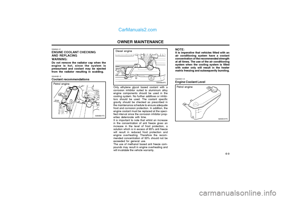 Hyundai Matrix 2005  Owners Manual OWNER MAINTENANCE  6-9
SG050A1-E
ENGINE COOLANT CHECKING
AND REPLACING WARNING: Do not remove the radiator cap when the
engine is hot, since the system is pressurised and coolant may be ejectedfrom th