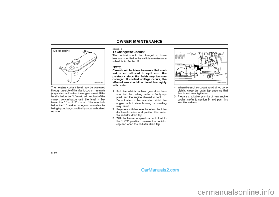 Hyundai Matrix 2005 User Guide OWNER MAINTENANCE
6-10 SG050D1-E
To Change the Coolant
The coolant should be changed at those
intervals specified in the vehicle maintenance schedule in Section 5.
NOTE: Care should be taken to ensure Hyundai Matrix 2005 User Guide OWNER MAINTENANCE
6-10 SG050D1-E
To Change the Coolant
The coolant should be changed at those
intervals specified in the vehicle maintenance schedule in Section 5.
NOTE: Care should be taken to ensure