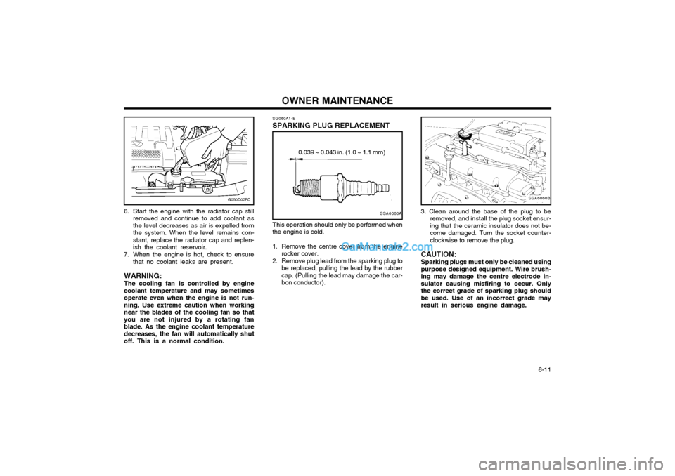 Hyundai Matrix 2005  Owners Manual OWNER MAINTENANCE  6-11
6. Start the engine with the radiator cap still
removed and continue to add coolant as the level decreases as air is expelled fromthe system. When the level remains con-stant, 