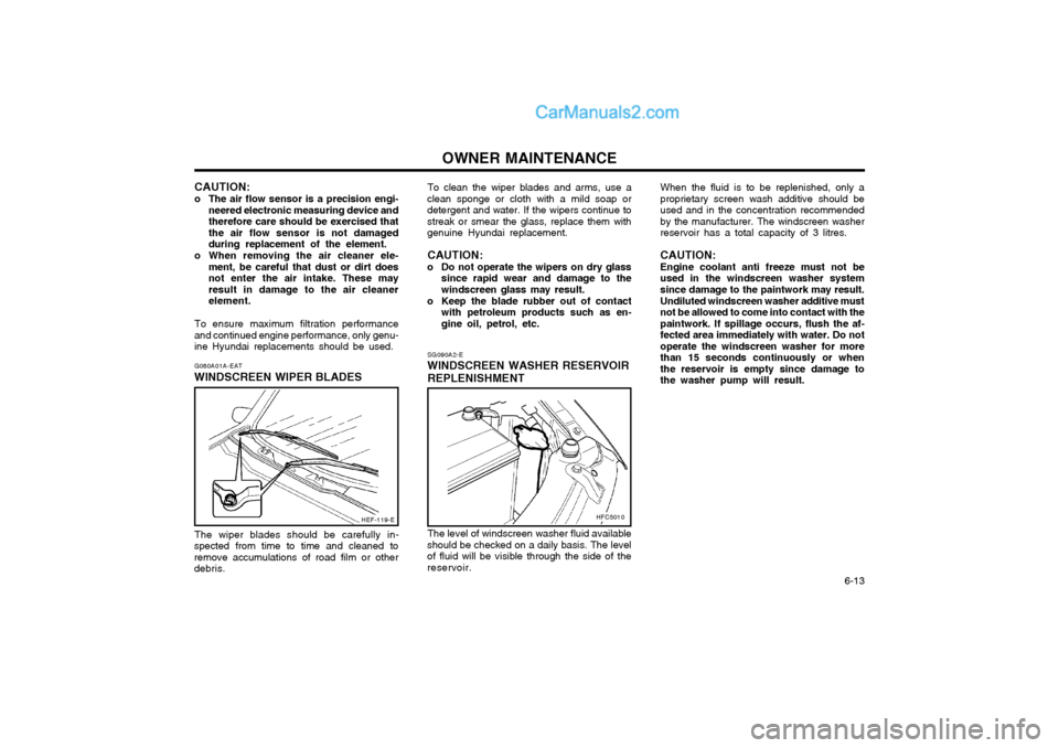 Hyundai Matrix 2005  Owners Manual OWNER MAINTENANCE  6-13
G080A01A-EAT
WINDSCREEN WIPER BLADES CAUTION:
o The air flow sensor is a precision engi- neered electronic measuring device and therefore care should be exercised thatthe air f