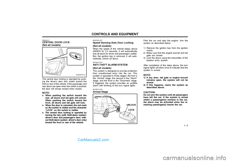 Hyundai Matrix 2005  Owners Manual  1- 5
CONTROLS AND EQUIPMENT
SB040G1-F
CENTRAL DOOR LOCK (Not all models) The central door locking is operated by push-
ing the drivers door lock switch toward the front or rear of the vehicle. If th
