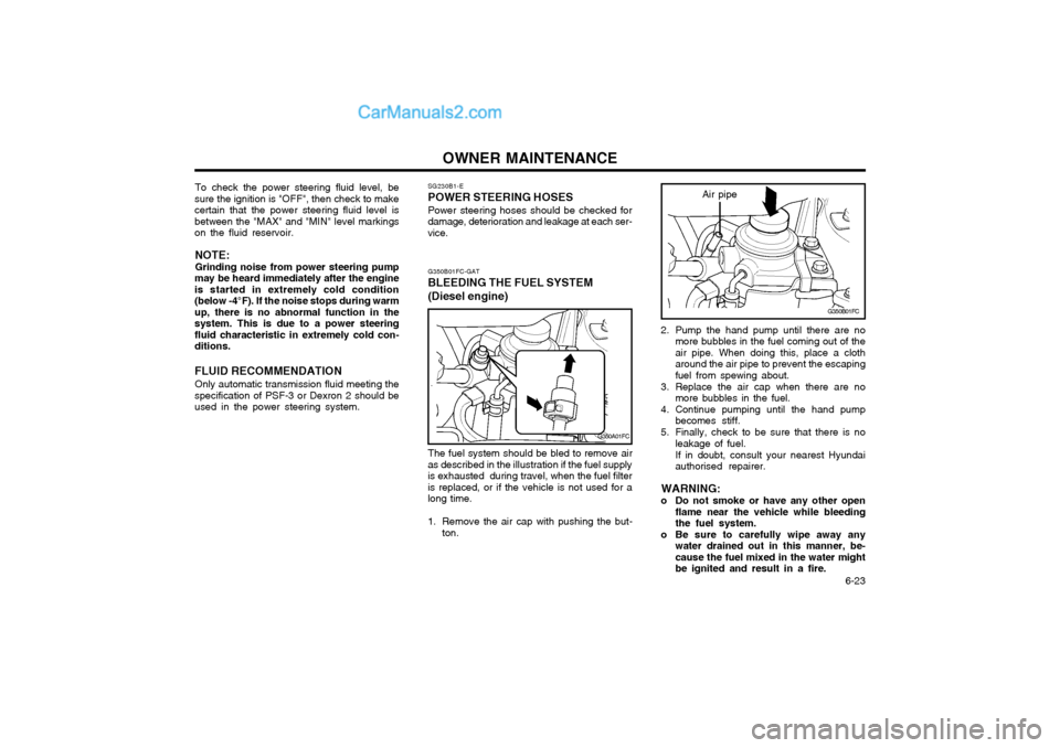 Hyundai Matrix 2005  Owners Manual OWNER MAINTENANCE  6-23
To check the power steering fluid level, be
sure the ignition is "OFF", then check to make certain that the power steering fluid level isbetween the "MAX" and "MIN" level marki