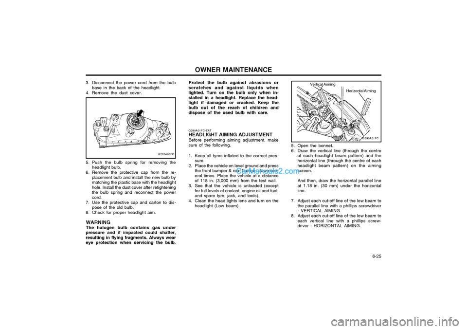 Hyundai Matrix 2005  Owners Manual OWNER MAINTENANCE  6-25
5. Push the bulb spring for removing the
headlight bulb.
6. Remove the protective cap from the re- placement bulb and install the new bulb by matching the plastic base with the